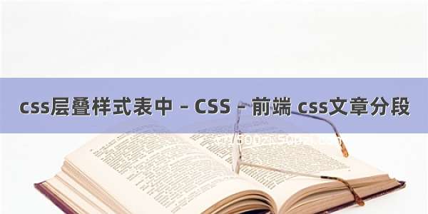 css层叠样式表中 – CSS – 前端 css文章分段