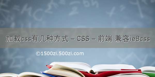 加载css有几种方式 – CSS – 前端 兼容ie8css