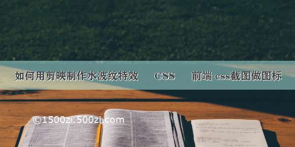 如何用剪映制作水波纹特效 – CSS – 前端 css截图做图标