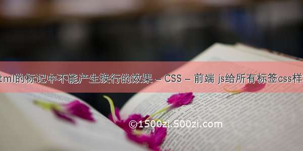 html的标记中不能产生换行的效果 – CSS – 前端 js给所有标签css样式