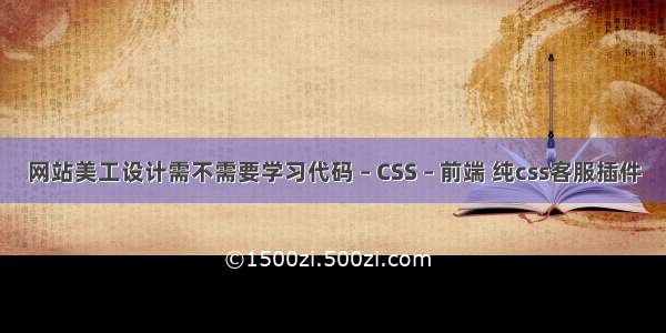 网站美工设计需不需要学习代码 – CSS – 前端 纯css客服插件