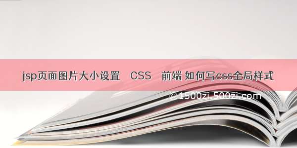 jsp页面图片大小设置 – CSS – 前端 如何写css全局样式