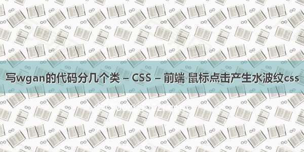 写wgan的代码分几个类 – CSS – 前端 鼠标点击产生水波纹css