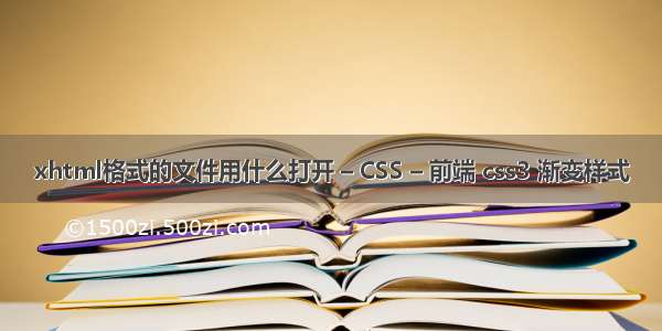 xhtml格式的文件用什么打开 – CSS – 前端 css3 渐变样式