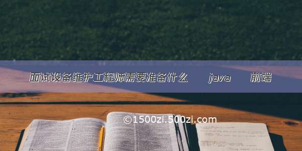 面试设备维护工程师需要准备什么 – java – 前端