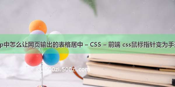 jsp中怎么让网页输出的表格居中 – CSS – 前端 css鼠标指针变为手形