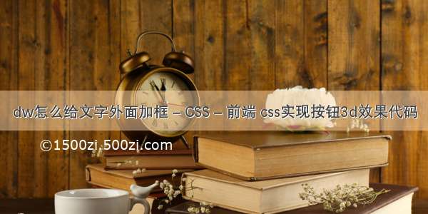 dw怎么给文字外面加框 – CSS – 前端 css实现按钮3d效果代码