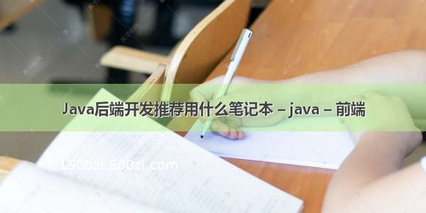 Java后端开发推荐用什么笔记本 – java – 前端