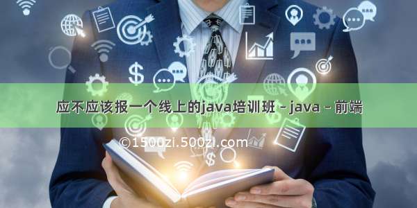 应不应该报一个线上的java培训班 – java – 前端