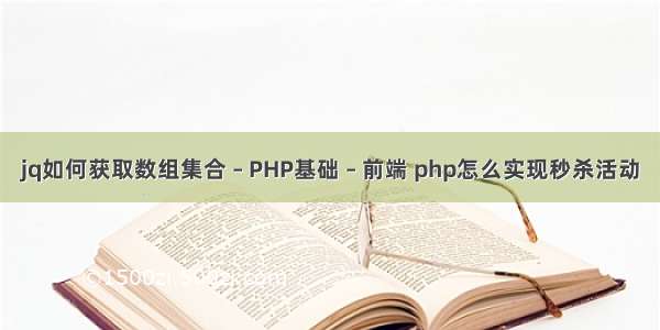 jq如何获取数组集合 – PHP基础 – 前端 php怎么实现秒杀活动