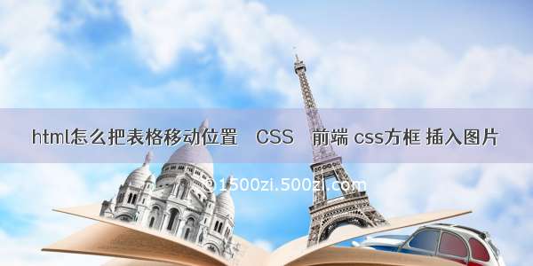 html怎么把表格移动位置 – CSS – 前端 css方框 插入图片