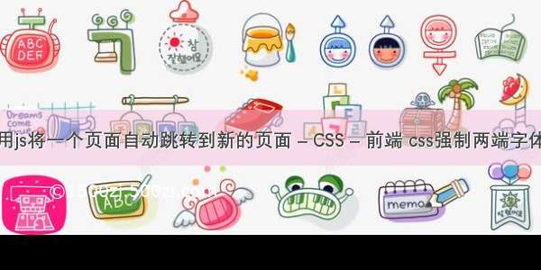 怎样用js将一个页面自动跳转到新的页面 – CSS – 前端 css强制两端字体对齐