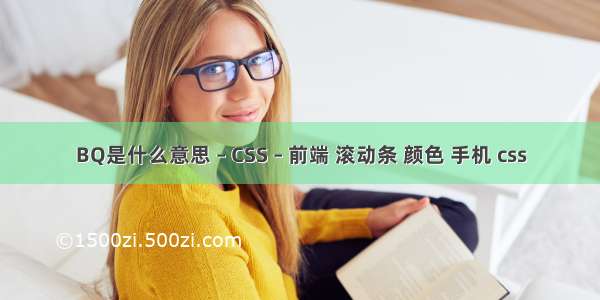 BQ是什么意思 – CSS – 前端 滚动条 颜色 手机 css