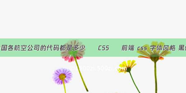 中国各航空公司的代码都是多少 – CSS – 前端 css 字体风格 黑体