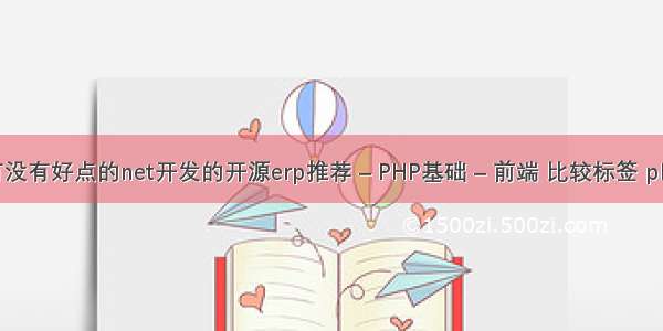 有没有好点的net开发的开源erp推荐 – PHP基础 – 前端 比较标签 php