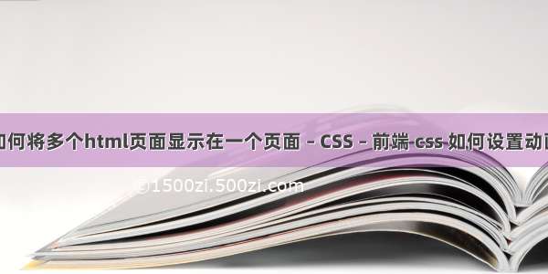 如何将多个html页面显示在一个页面 – CSS – 前端 css 如何设置动画