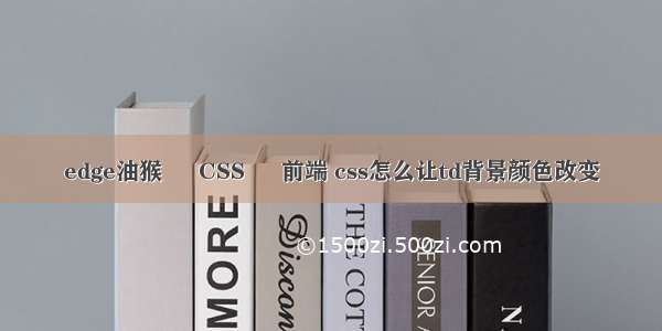 edge油猴 – CSS – 前端 css怎么让td背景颜色改变