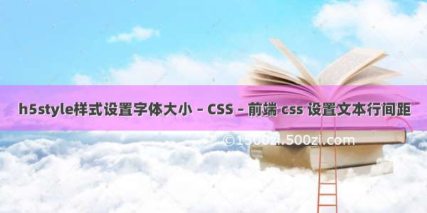 h5style样式设置字体大小 – CSS – 前端 css 设置文本行间距