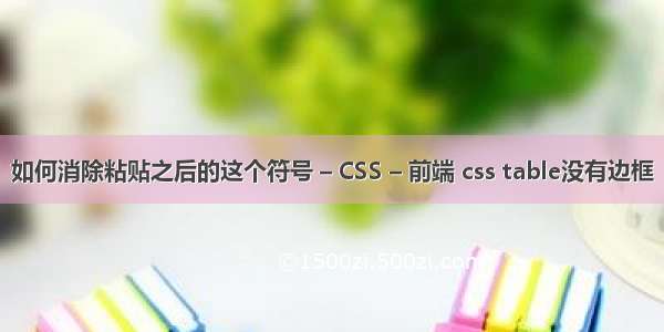 如何消除粘贴之后的这个符号 – CSS – 前端 css table没有边框