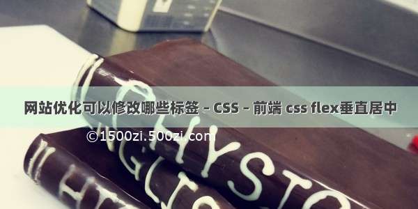 网站优化可以修改哪些标签 – CSS – 前端 css flex垂直居中