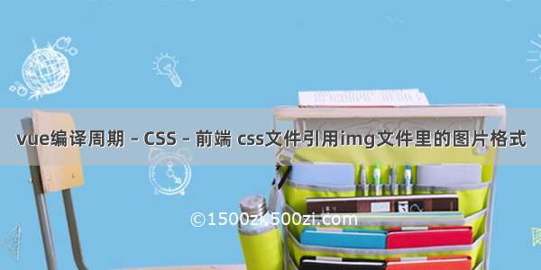 vue编译周期 – CSS – 前端 css文件引用img文件里的图片格式