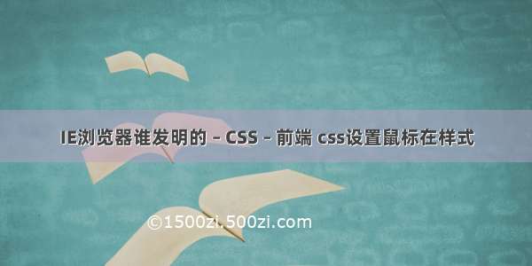 IE浏览器谁发明的 – CSS – 前端 css设置鼠标在样式