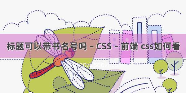 标题可以带书名号吗 – CSS – 前端 css如何看