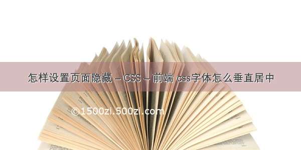 怎样设置页面隐藏 – CSS – 前端 css字体怎么垂直居中