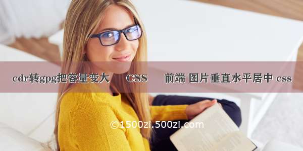 cdr转gpg把容量变大 – CSS – 前端 图片垂直水平居中 css