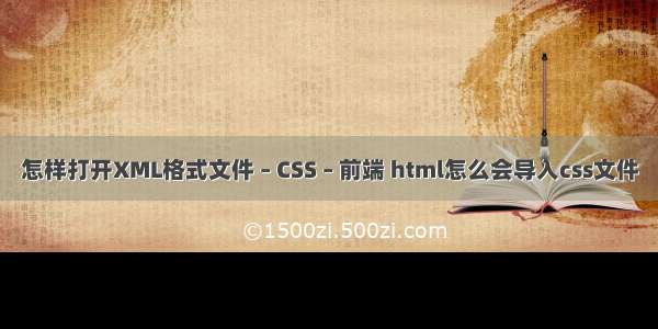 怎样打开XML格式文件 – CSS – 前端 html怎么会导入css文件