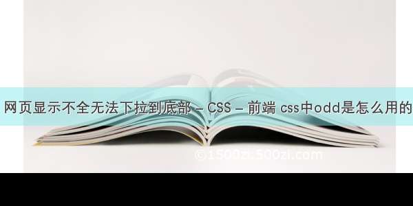 网页显示不全无法下拉到底部 – CSS – 前端 css中odd是怎么用的