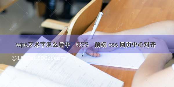 wps艺术字怎么居中 – CSS – 前端 css 网页中心对齐