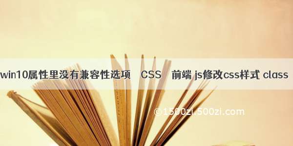 win10属性里没有兼容性选项 – CSS – 前端 js修改css样式 class