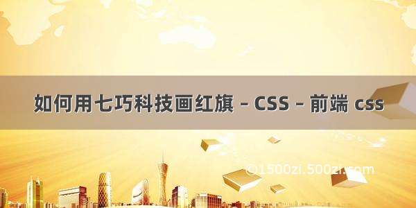 如何用七巧科技画红旗 – CSS – 前端 css