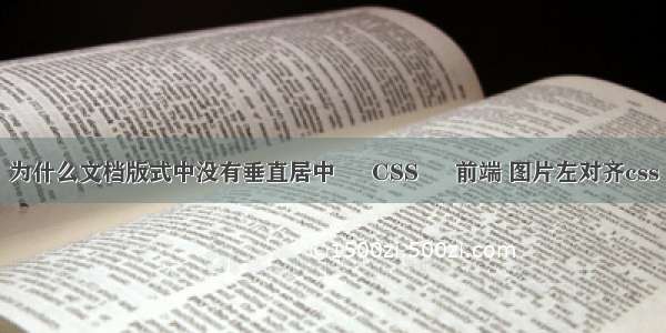 为什么文档版式中没有垂直居中 – CSS – 前端 图片左对齐css