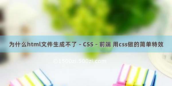 为什么html文件生成不了 – CSS – 前端 用css做的简单特效