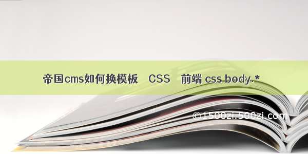帝国cms如何换模板 – CSS – 前端 css body.*