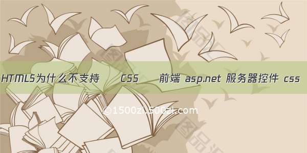 HTML5为什么不支持 – CSS – 前端 asp.net 服务器控件 css