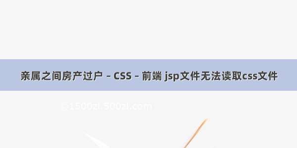 亲属之间房产过户 – CSS – 前端 jsp文件无法读取css文件