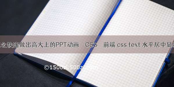 怎么快速做出高大上的PPT动画 – CSS – 前端 css text 水平居中显示