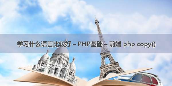 学习什么语言比较好 – PHP基础 – 前端 php copy()