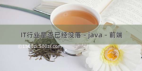 IT行业是否已经没落 – java – 前端