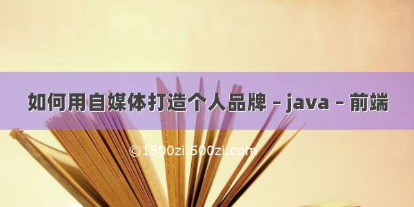 如何用自媒体打造个人品牌 – java – 前端