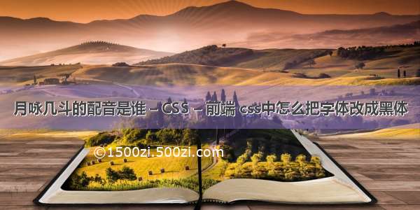 月咏几斗的配音是谁 – CSS – 前端 css中怎么把字体改成黑体