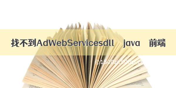 找不到AdWebServicesdll – java – 前端