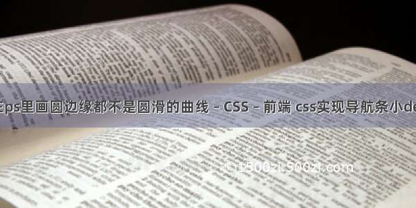 我在ps里画圆边缘都不是圆滑的曲线 – CSS – 前端 css实现导航条小demo