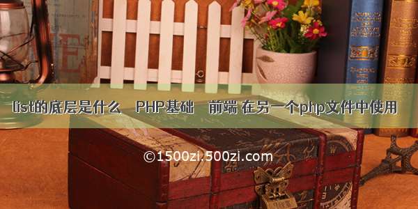 list的底层是什么 – PHP基础 – 前端 在另一个php文件中使用