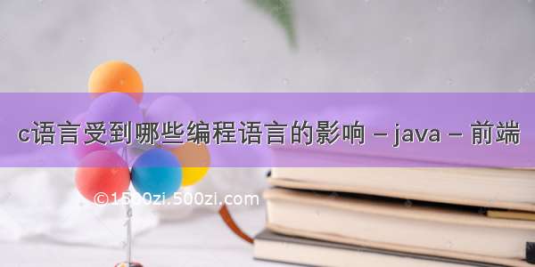 c语言受到哪些编程语言的影响 – java – 前端