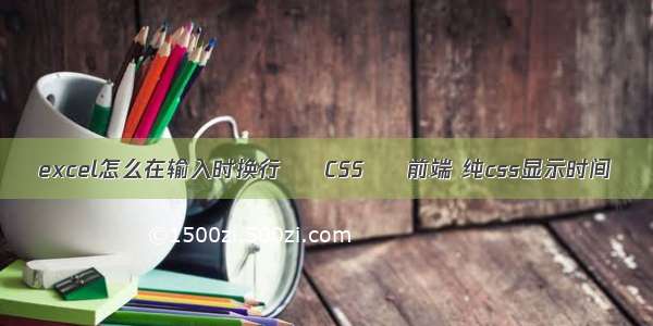 excel怎么在输入时换行 – CSS – 前端 纯css显示时间