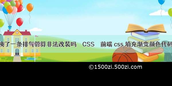 换了一条排气管算非法改装吗 – CSS – 前端 css 填充渐变颜色代码